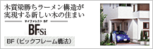 木質梁勝ちラーメン構造が実現する新しい木の住まい　BF-si　BF（ビックフレーム構法）