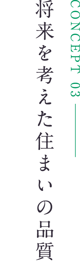 CONCEPT 03 将来を考えた住まいの品質