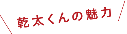 乾太くんの魅力