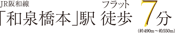 JR阪和線「和泉橋本」駅徒歩7分（約490m~約550m）