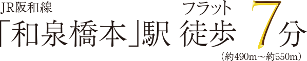 JR阪和線「和泉橋本」駅徒歩7分（約490m~約550m）