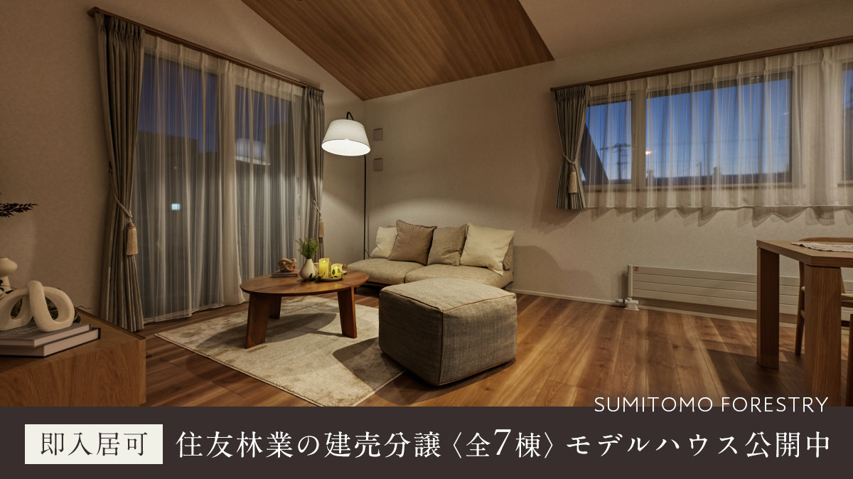 【即入居可】
住友林業の建売分譲〈全7棟〉
モデルハウス公開中