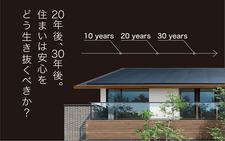 メンテナンスのコストと手間まで計算された、未来を見据えた家づくり。