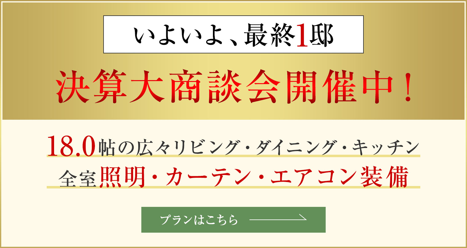 ［いよいよ最終1棟］決算大商談会開催中！