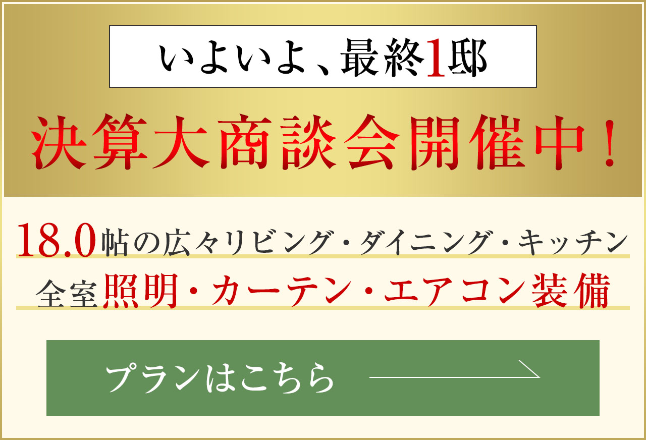 ［いよいよ最終1棟］決算大商談会開催中！