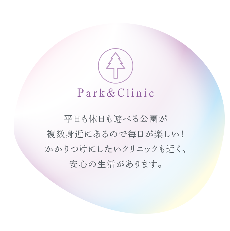 平日も休日も遊べる公園が複数身近にあるので毎日が楽しい！かかりつけにしたいクリニックも近く、安心の生活があります。