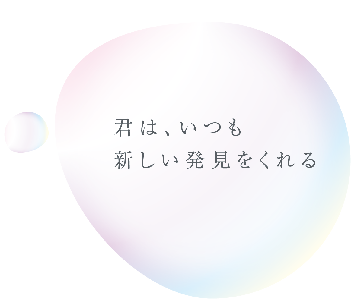 君は、いつも新しい発見をくれる