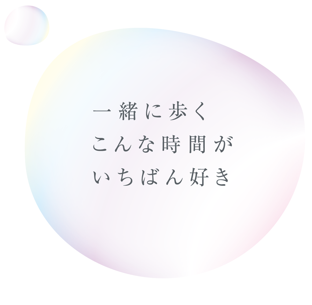 一緒に歩くこんな時間がいちばん好き