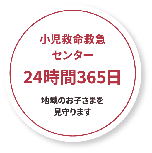 小児救命救急センター 24時間365日 地域のお子さまを見守ります
