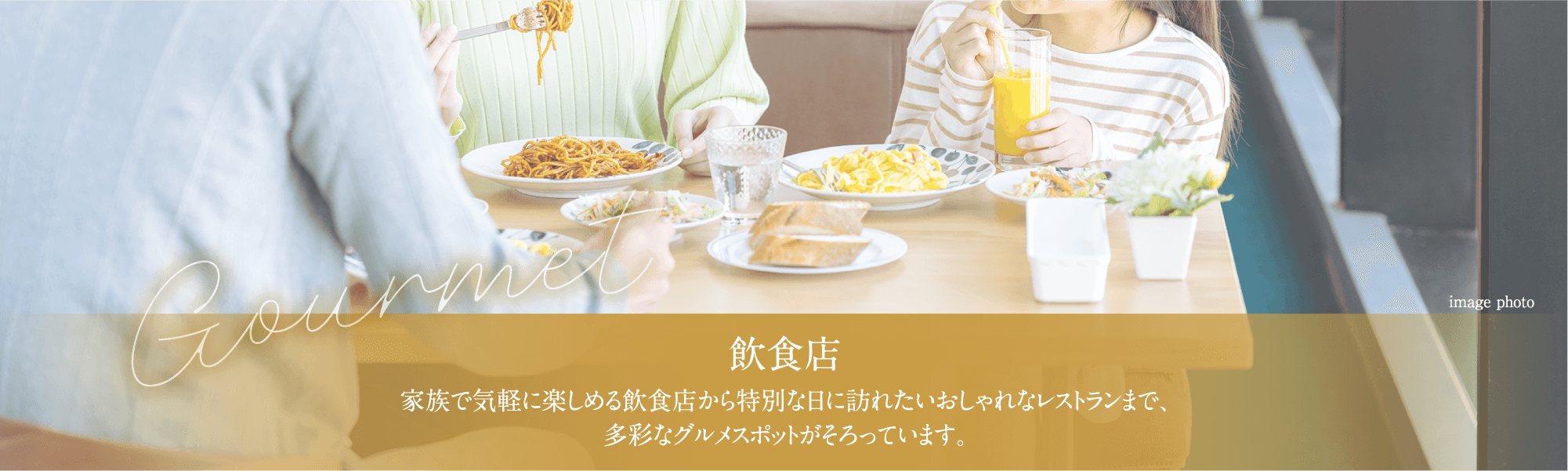 飲食店:家族で気軽に楽しめる飲食店から特別な日に訪れたいおしゃれなレストランまで、多彩なグルメスポットがそろっています。