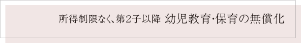 所得制限なく、第２子以降 幼児教育・保育の無償化
