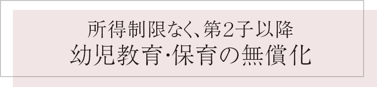 所得制限なく、第２子以降 幼児教育・保育の無償化