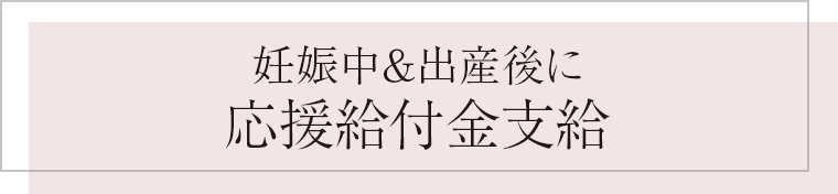 妊娠中＆出産後に 応援給付金支給