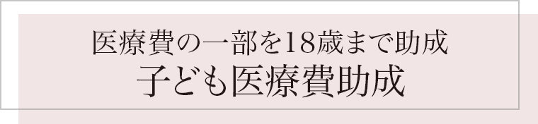 医療費の一部を18歳まで助成　子ども医療費助成