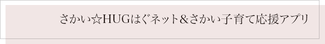 さかい☆HUGはぐネット＆さかい子育て応援アプリ