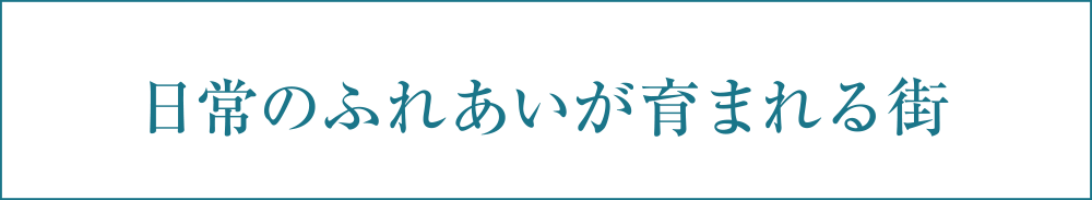 日常のふれあいが育まれる街