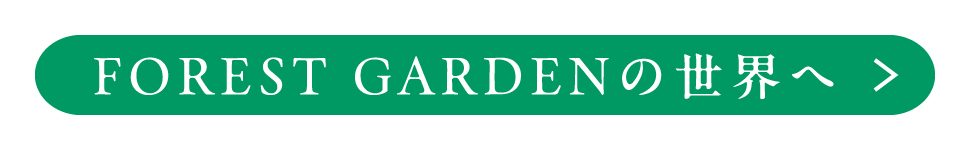 FOREST GARDENの世界へ