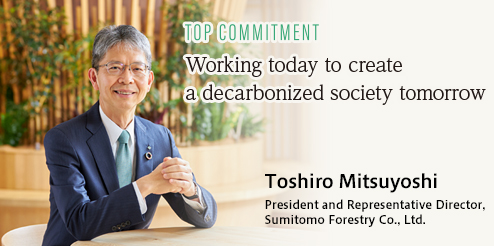 Working today to create a carbon-free society tomorrow. Toshiro Mitsuyoshi, President and Representative Director, Sumitomo Forestry Co., Ltd.