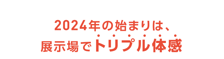 2024年の始まりは、展示場でトリプル体感