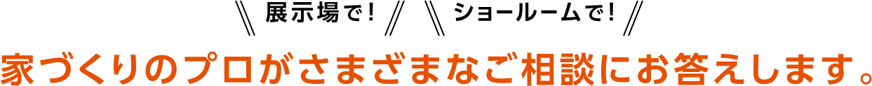 家づくりのプロがさまざまなご相談にお答えします。