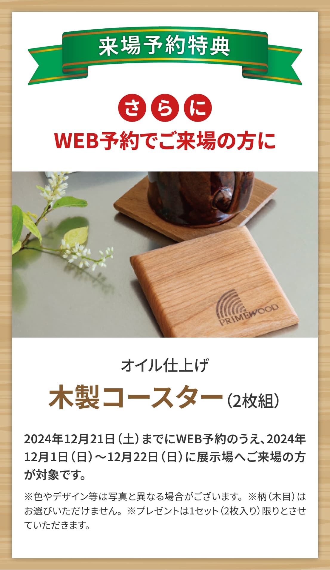 来場予約特典 さらにWEB予約でご来場の方に オイル仕上げ 木製コースター（2枚組）