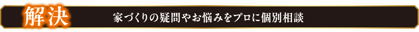 解決 家づくりの疑問やお悩みをプロに個別相談