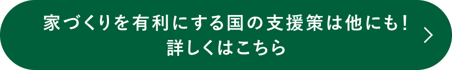 家づくりを有利にする国の支援策は他にも！詳しくはこちら