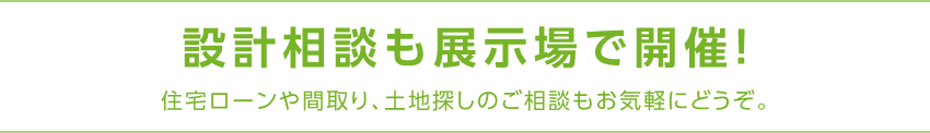 設計相談も展示場で開催！