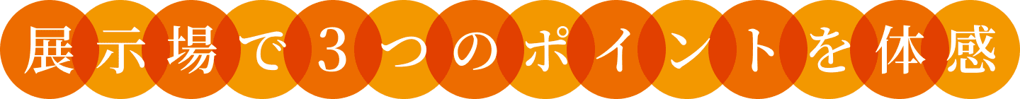展示場で３つのポイントを体感