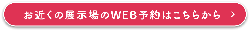 お近くの展示場のWEB予約はこちらから