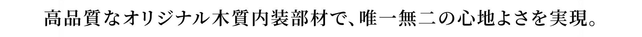 高品質なオリジナル木質内装部材で、唯一無二の心地よさを実現。
