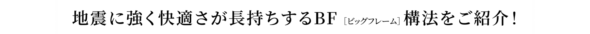 地震に強く快適さが長持ちするBF ［ビッグフレーム］ 構法をご紹介！