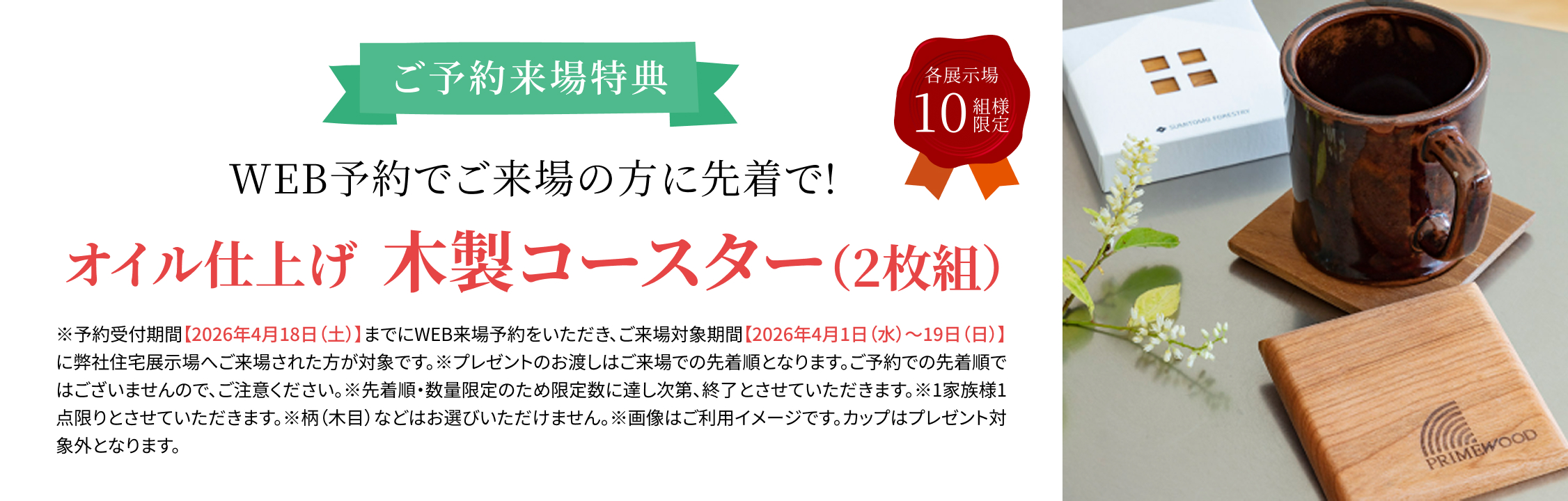 ご予約来場特典 WEB予約でご来場の方に先着順でプレゼント！オイル仕上げの木製コースター（2枚組）各展示場先着10名様
