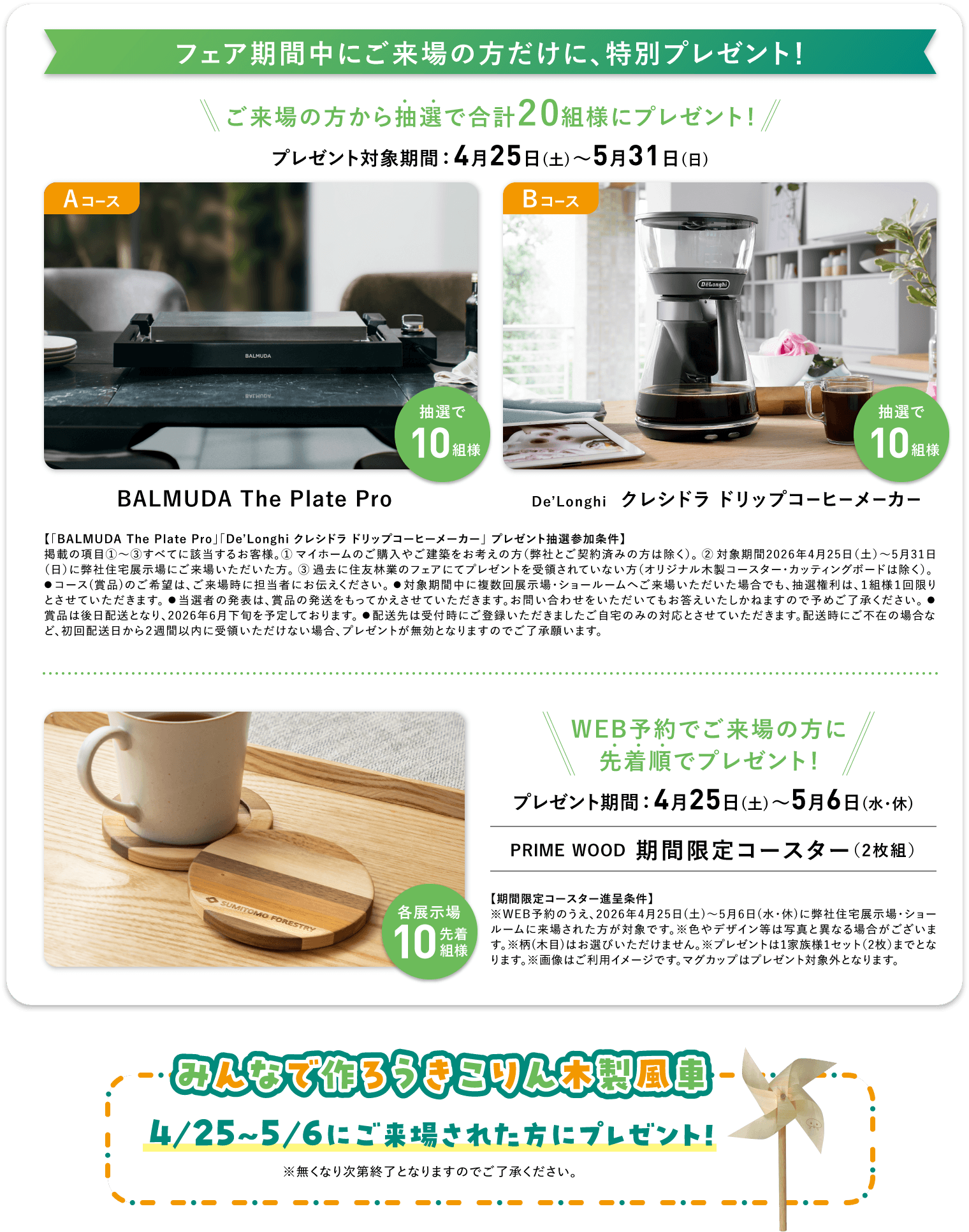 フェア期間中の特別プレゼント。抽選でBALMUDA The Plate ProまたはDe'Longhiコーヒーメーカーが合計20組様に当たる。WEB予約先着でPRIME WOODコースターをプレゼント。4/25～5/6ご来場できこりん木製風車プレゼント