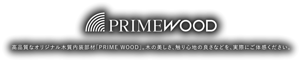 PRIME WOOD 高品質なオリジナル木質内装部材。木の美しさ、触り心地の良さなどを、実際にご体感ください。