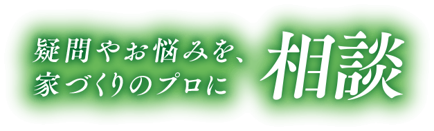 疑問やお悩みを、家づくりのプロに相談
