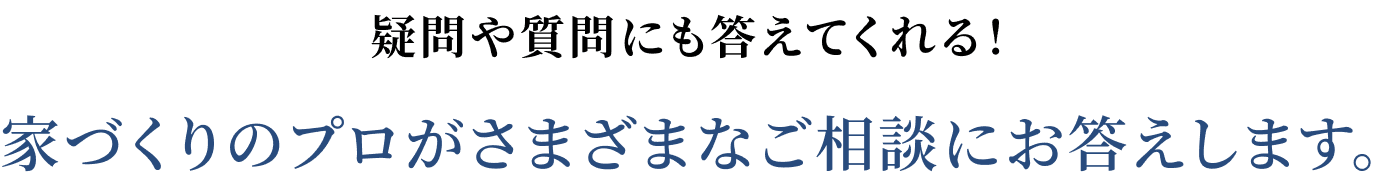 疑問や質問にも答えてくれる！家づくりのプロがさまざまなご相談にお答えします。
