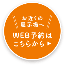 お近くの展示場へ WEB予約はこちらから