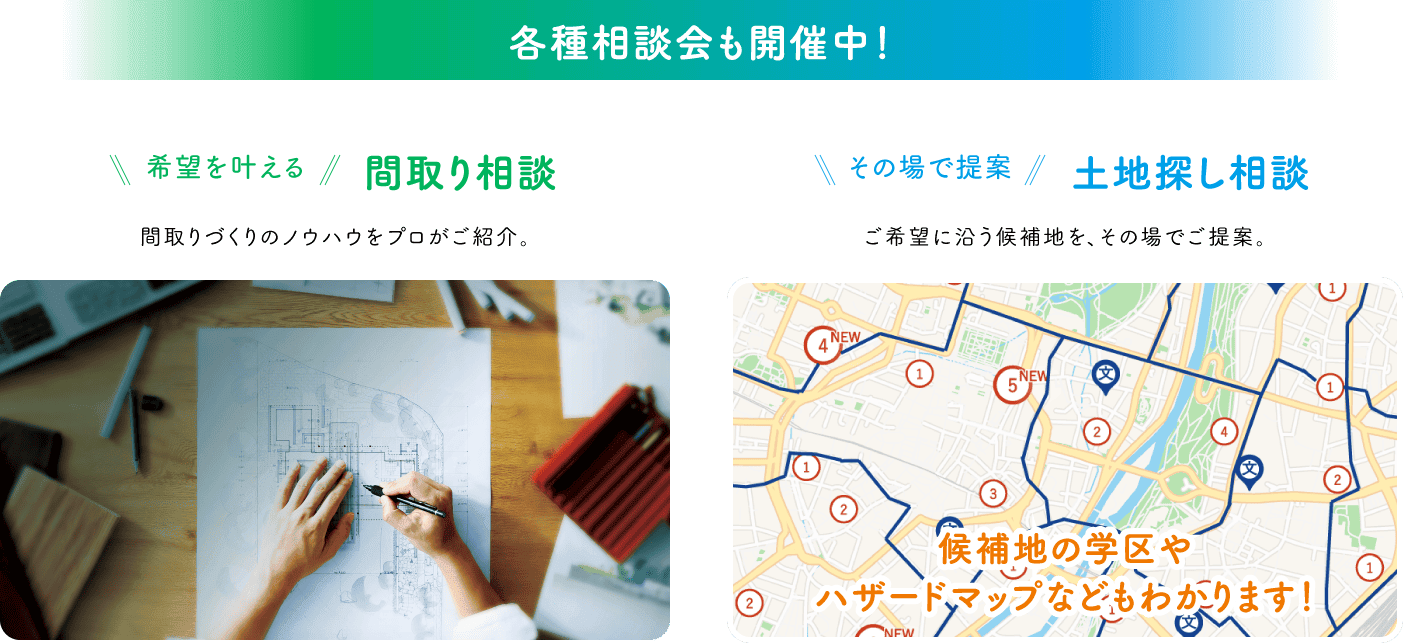 各種相談会も開催中！ 間取り相談・土地探し相談