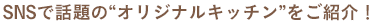SNSで話題の“オリジナルキッチン”をご紹介！