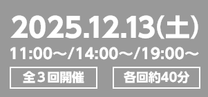 2025.12.13（土）11:00～/14:00～/19:00～ 全3回開催 各回約40分