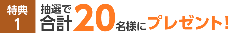 特典1 抽選で合計20名様にプレゼント！