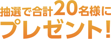 抽選で合計20名様にプレゼント！