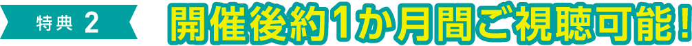 特典2 開催後約1ヵ月間ご視聴可能！