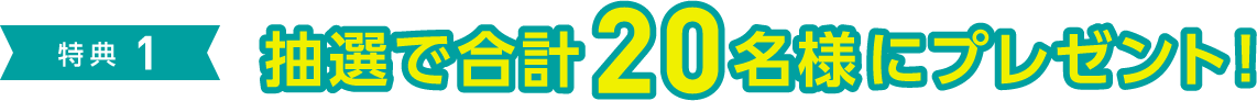 特典1 抽選で合計20名様にプレゼント！