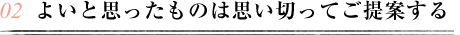 よいと思ったものは思い切ってご提案する