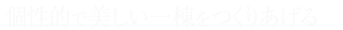 個性的で美しい一棟をつくりあげる