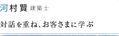 河村賢 建築士 対話を重ね、お客様に学ぶ
