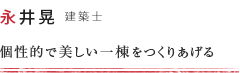 永井 晃 個性的で美しい一棟をつくりあげる