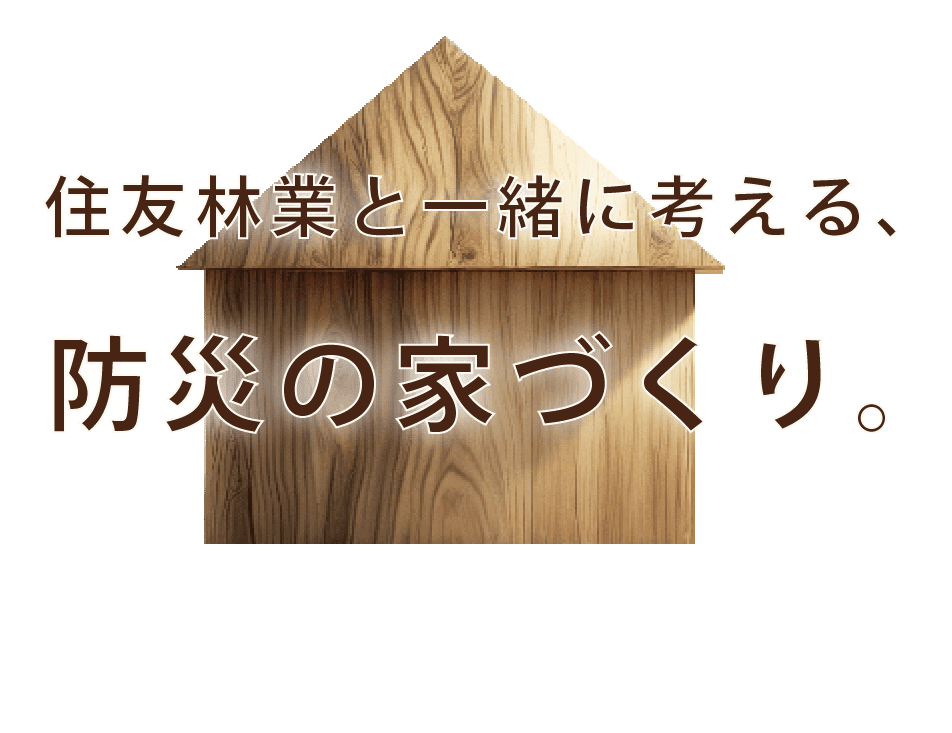 住友林業と一緒に考える、防災の家づくり。